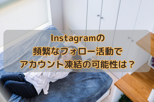 Instagramの頻繁なフォロー活動でアカウント凍結の可能性は？