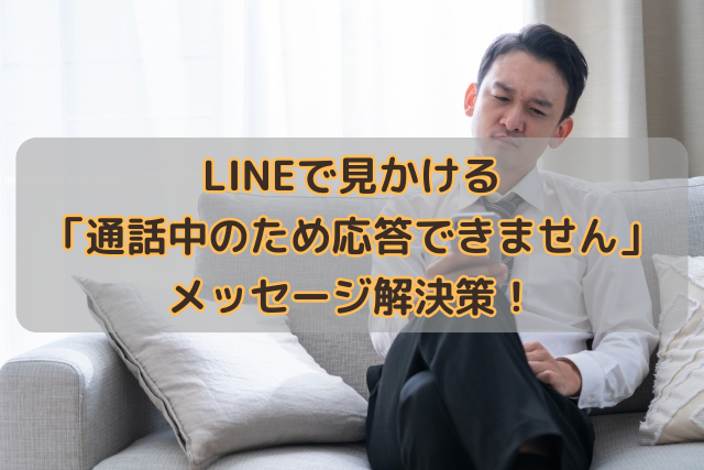 LINEで見かける「通話中のため応答できません」メッセージ解決策！