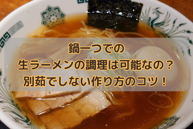 鍋一つでの生ラーメンの調理は可能なの？別茹でしない作り方のコツ！