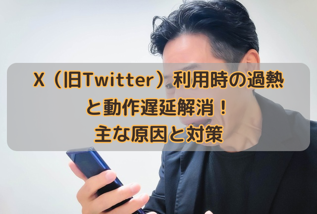 X（旧Twitter）利用時の過熱と動作遅延解消！主な原因と対策